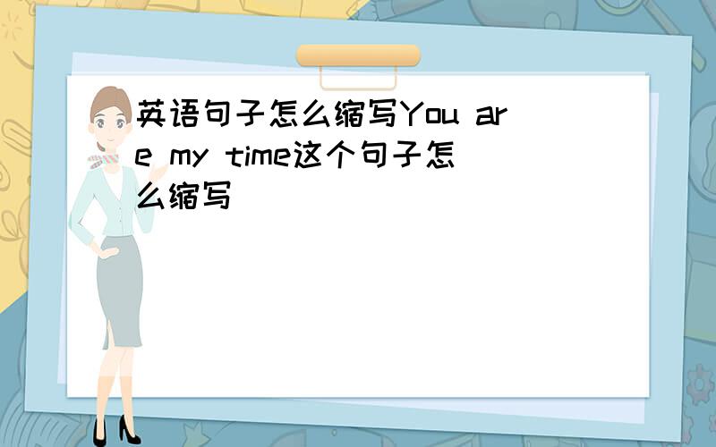 英语句子怎么缩写You are my time这个句子怎么缩写