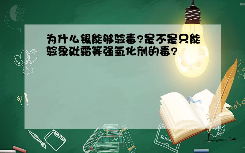 为什么银能够验毒?是不是只能验象砒霜等强氧化剂的毒?