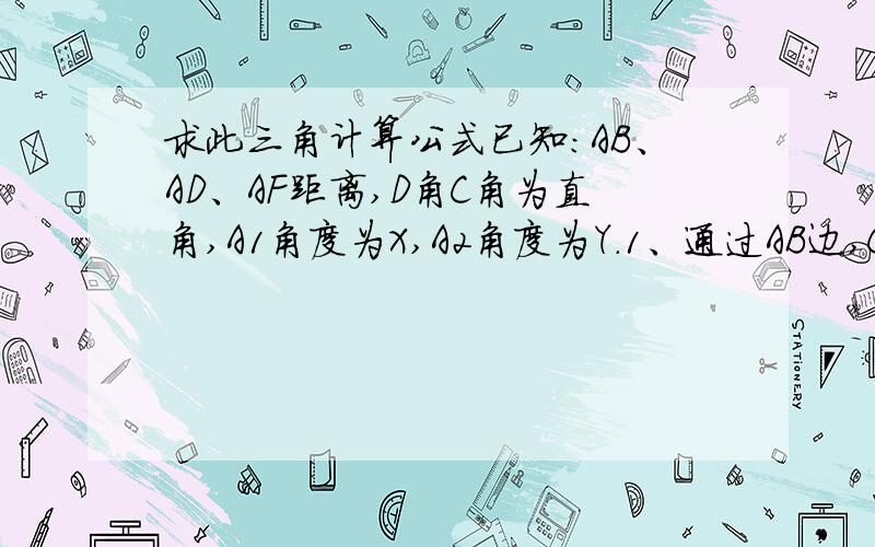 求此三角计算公式已知：AB、AD、AF距离,D角C角为直角,A1角度为X,A2角度为Y.1、通过AB边,C角,A2角这几