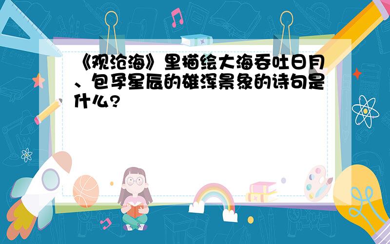 《观沧海》里描绘大海吞吐日月、包孕星辰的雄浑景象的诗句是什么?