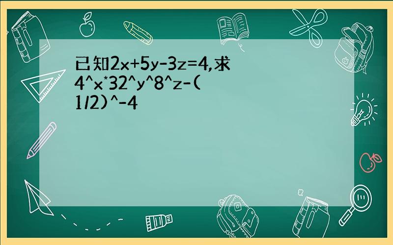 已知2x+5y-3z=4,求4^x*32^y^8^z-(1/2)^-4