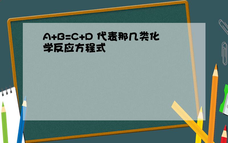 A+B=C+D 代表那几类化学反应方程式