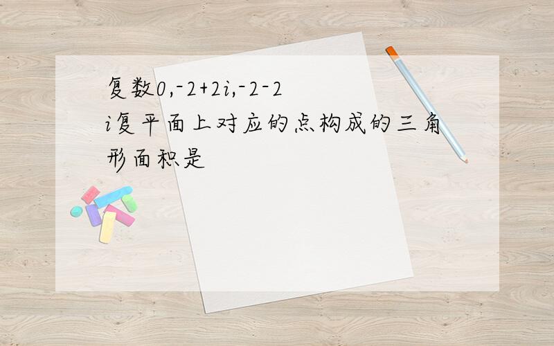 复数0,-2+2i,-2-2i复平面上对应的点构成的三角形面积是