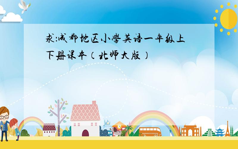 求：成都地区小学英语一年级上下册课本（北师大版）