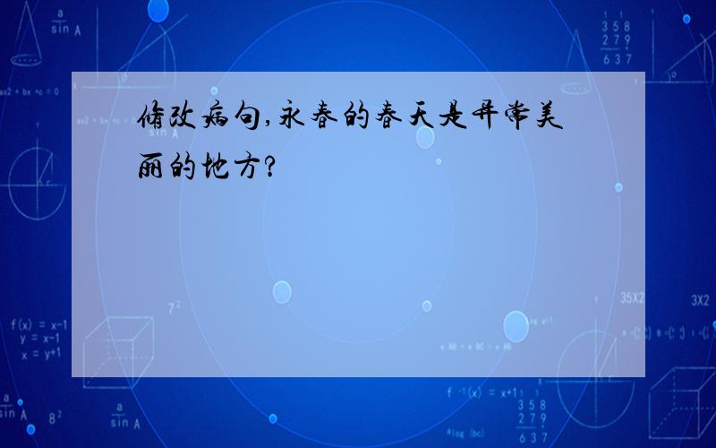 修改病句,永春的春天是异常美丽的地方?