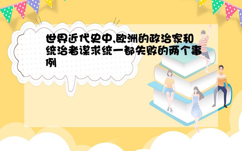 世界近代史中,欧洲的政治家和统治者谋求统一都失败的两个事例