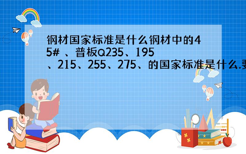 钢材国家标准是什么钢材中的45# 、普板Q235、195、215、255、275、的国家标准是什么.要准确点的.