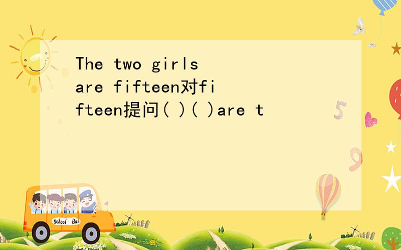 The two girls are fifteen对fifteen提问( )( )are t