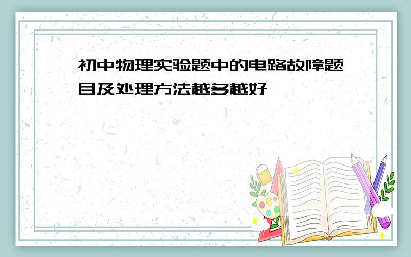 初中物理实验题中的电路故障题目及处理方法越多越好