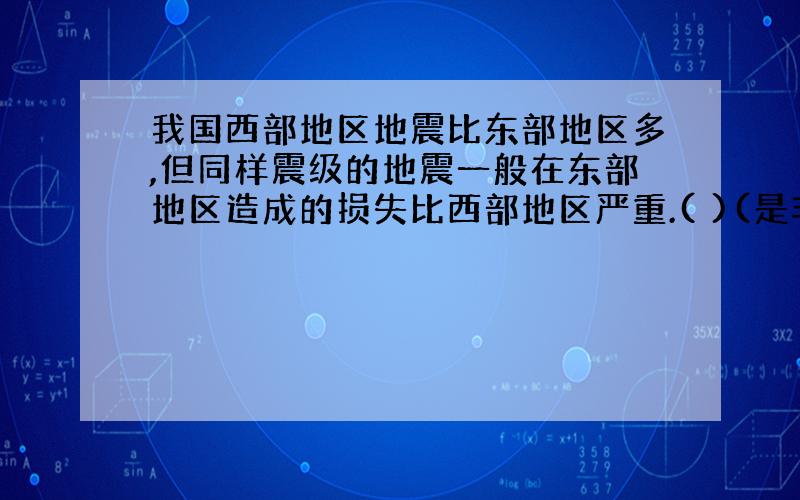 我国西部地区地震比东部地区多,但同样震级的地震一般在东部地区造成的损失比西部地区严重.( )(是非题) A