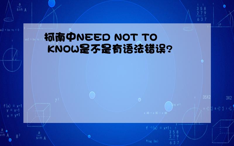 柯南中NEED NOT TO KNOW是不是有语法错误?