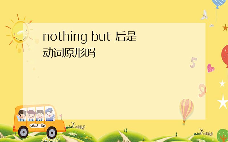 nothing but 后是动词原形吗