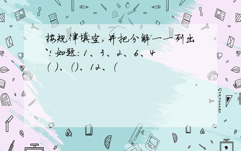 按规律填空,并把分解一一列出`!如题：1、3、2、6、4（ ）、（）、12、（