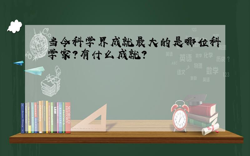 当今科学界成就最大的是哪位科学家?有什么成就?