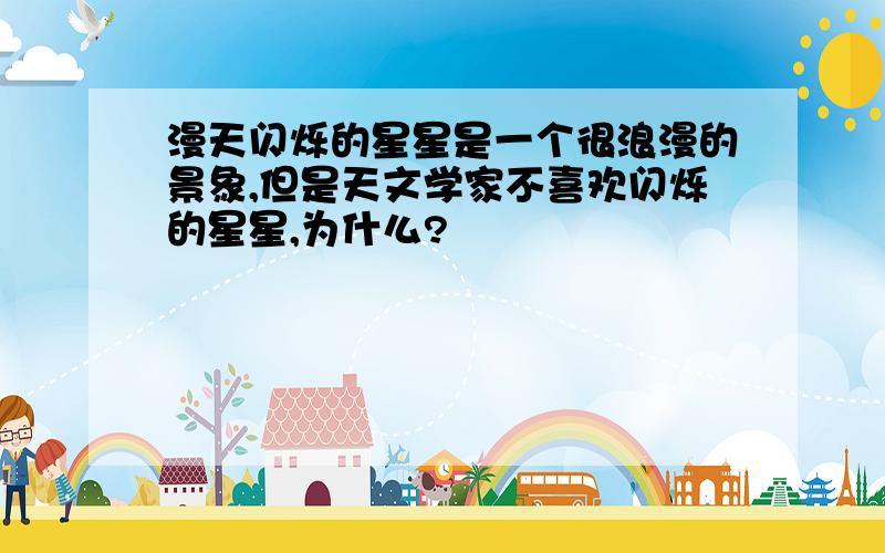 漫天闪烁的星星是一个很浪漫的景象,但是天文学家不喜欢闪烁的星星,为什么?