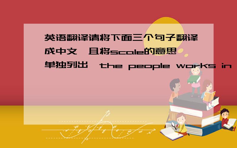 英语翻译请将下面三个句子翻译成中文,且将scale的意思单独列出,the people works in a famil