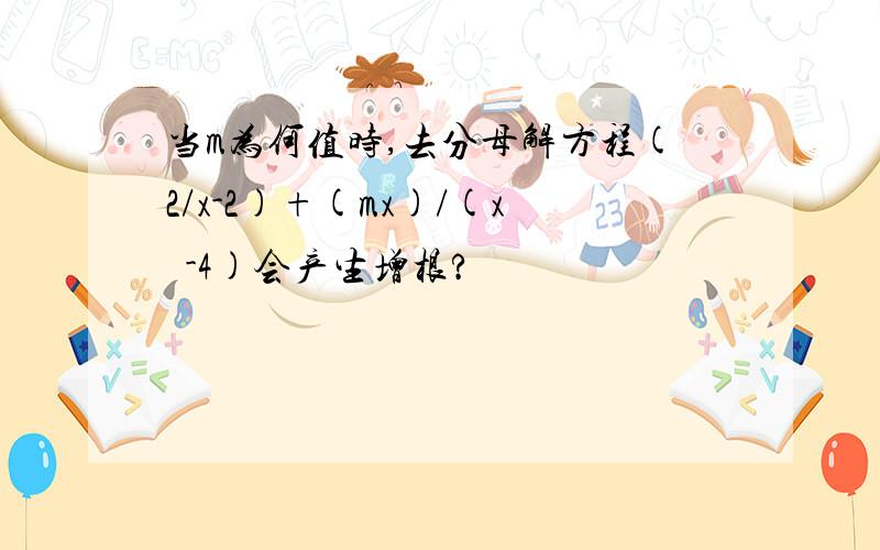 当m为何值时,去分母解方程(2/x-2)+(mx)/(x²-4)会产生增根?