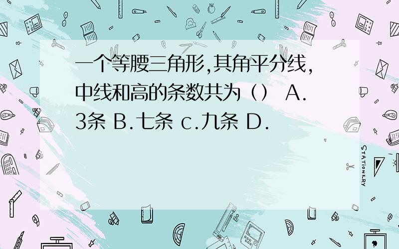 一个等腰三角形,其角平分线,中线和高的条数共为（） A.3条 B.七条 c.九条 D.