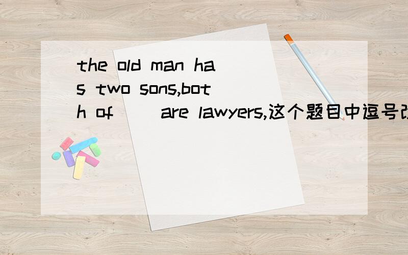 the old man has two sons,both of ()are lawyers,这个题目中逗号改为句号,那