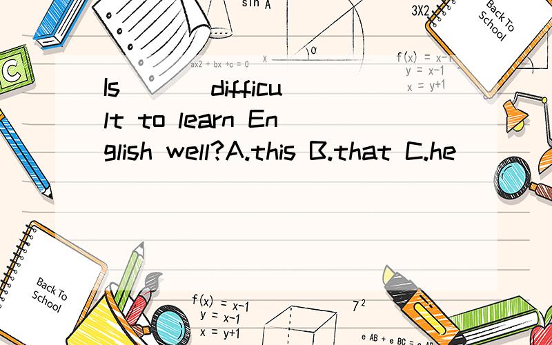 Is （ ） difficult to learn English well?A.this B.that C.he