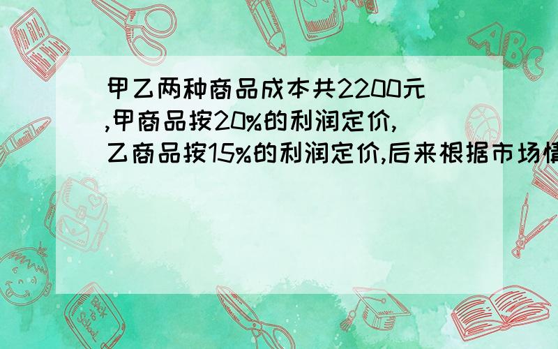 甲乙两种商品成本共2200元,甲商品按20%的利润定价,乙商品按15%的利润定价,后来根据市场情况都按定价的90%出售,