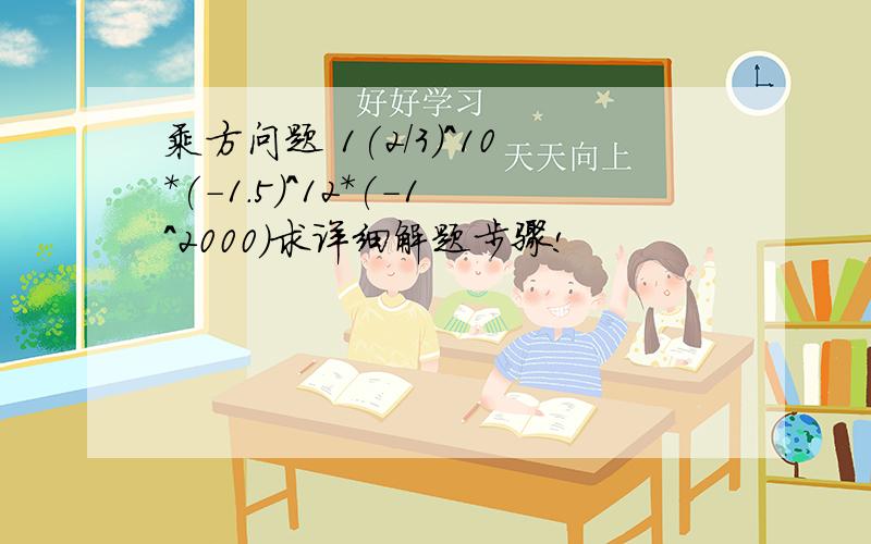 乘方问题 1(2/3)^10*(-1.5)^12*(-1^2000)求详细解题步骤!