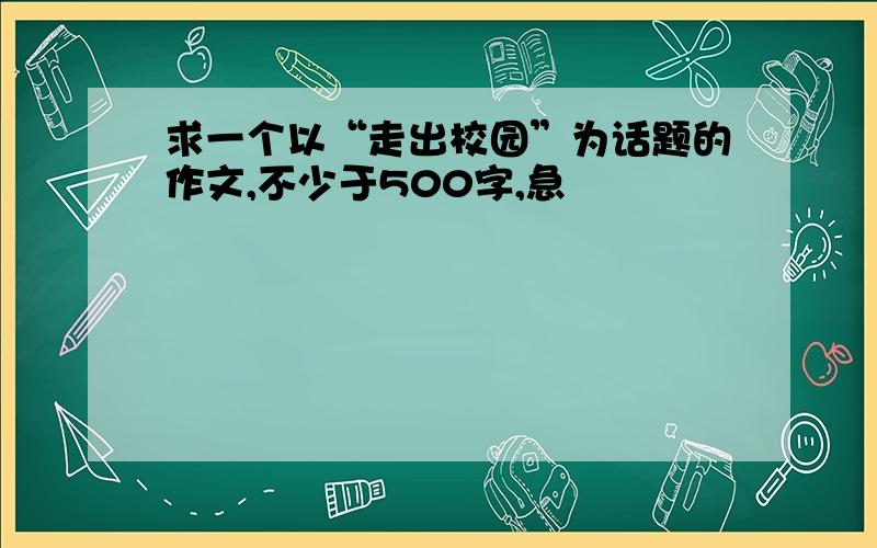 求一个以“走出校园”为话题的作文,不少于500字,急