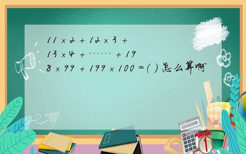 11×2 + 12×3 + 13×4 + …… + 198×99 + 199×100 ＝（ ） 怎么算啊