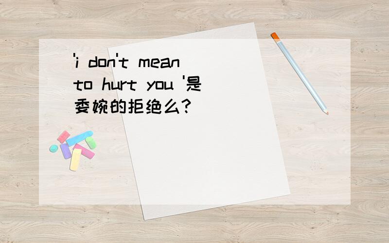 'i don't mean to hurt you '是委婉的拒绝么?