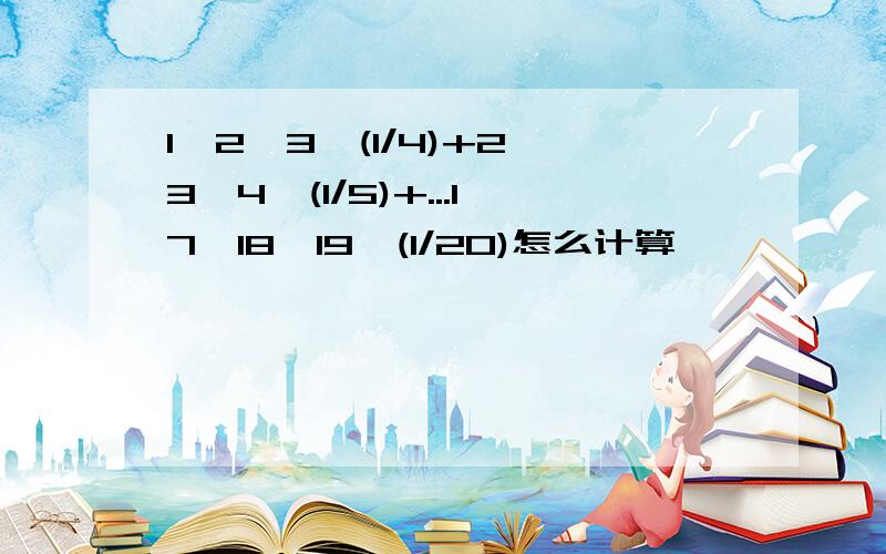 1*2*3*(1/4)+2*3*4*(1/5)+...17*18*19*(1/20)怎么计算