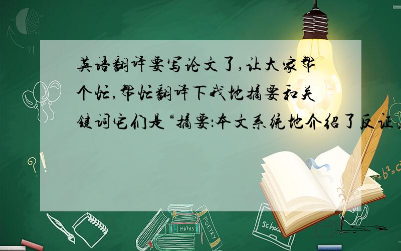 英语翻译要写论文了,让大家帮个忙,帮忙翻译下我地摘要和关键词它们是“摘要：本文系统地介绍了反证法地理论逻辑依据、证题形式