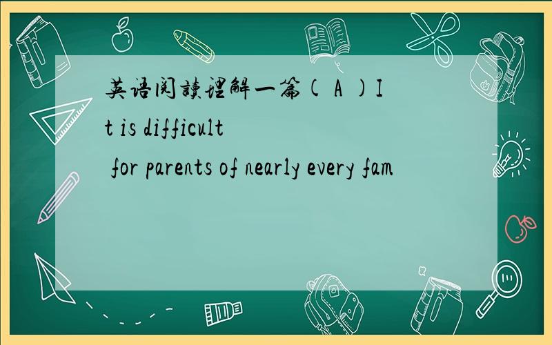 英语阅读理解一篇( A )It is difficult for parents of nearly every fam