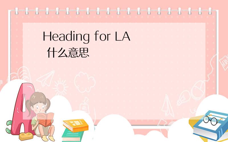 Heading for LA 什么意思