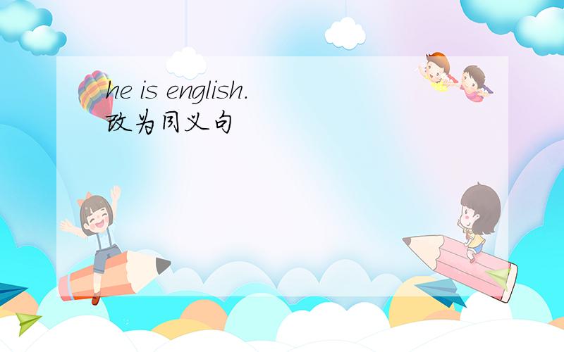 he is english.改为同义句