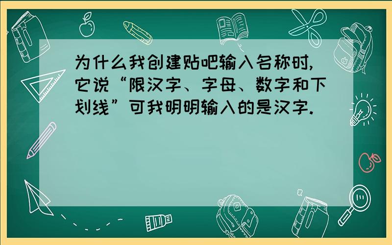 为什么我创建贴吧输入名称时,它说“限汉字、字母、数字和下划线”可我明明输入的是汉字.