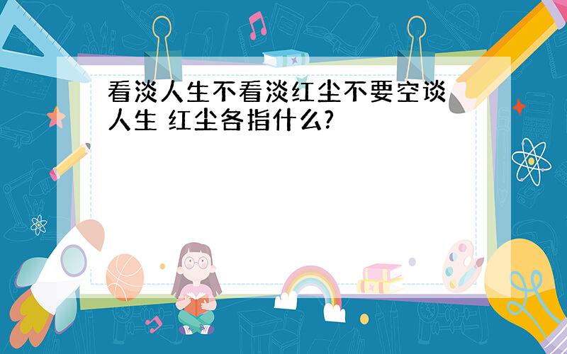 看淡人生不看淡红尘不要空谈 人生 红尘各指什么?