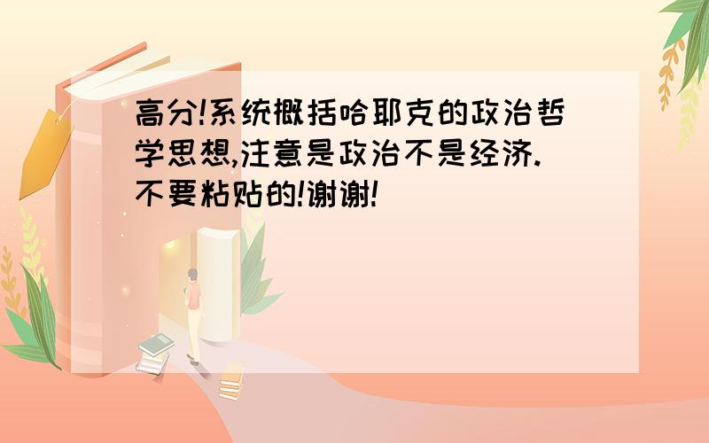 高分!系统概括哈耶克的政治哲学思想,注意是政治不是经济.不要粘贴的!谢谢!