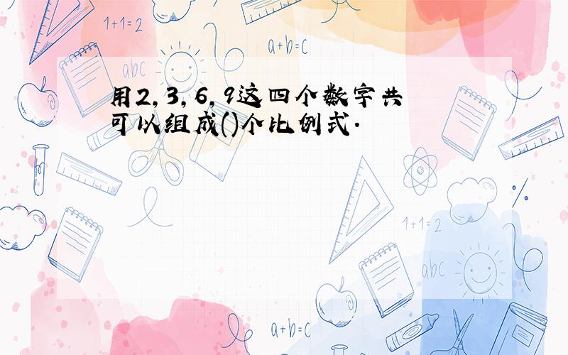 用2,3,6,9这四个数字共可以组成()个比例式.