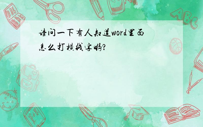 请问一下有人知道word里面怎么打横线字哟?