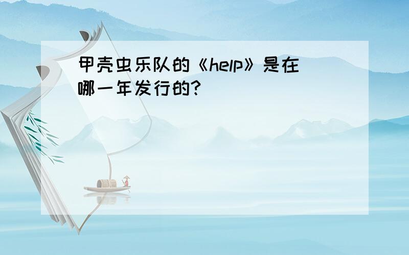 甲壳虫乐队的《help》是在哪一年发行的?