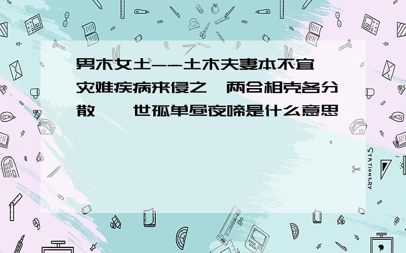 男木女土--土木夫妻本不宜、灾难疾病来侵之、两合相克各分散、一世孤单昼夜啼是什么意思