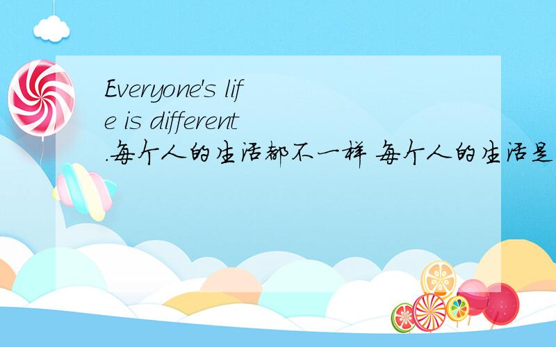 Everyone's life is different.每个人的生活都不一样 每个人的生活是不一样的 翻译哪句对.