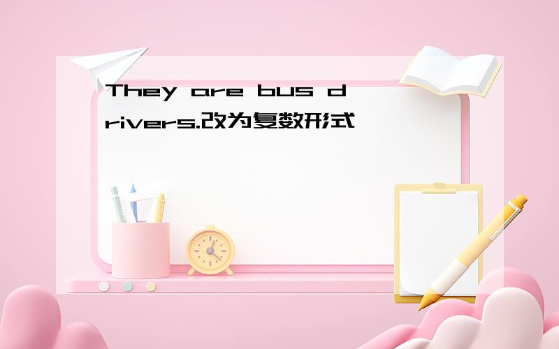 They are bus drivers.改为复数形式