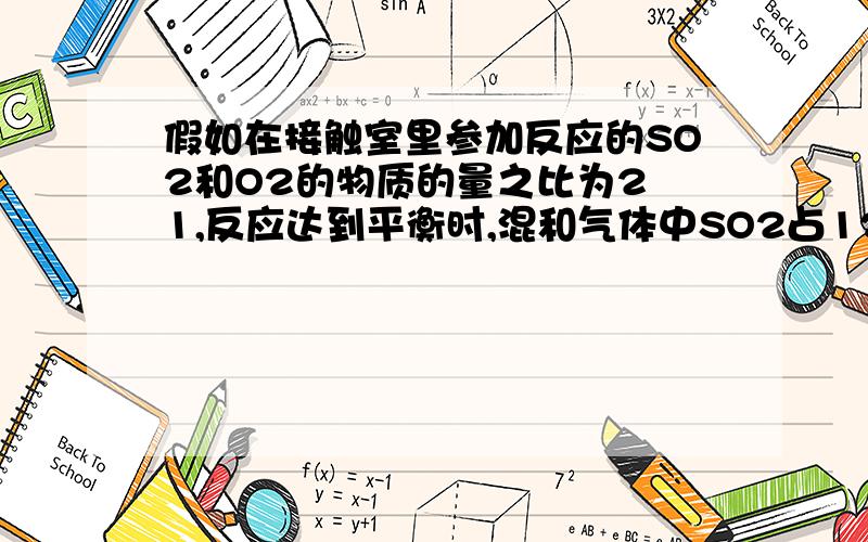 假如在接触室里参加反应的SO2和O2的物质的量之比为2︰1,反应达到平衡时,混和气体中SO2占12%（体积比）,