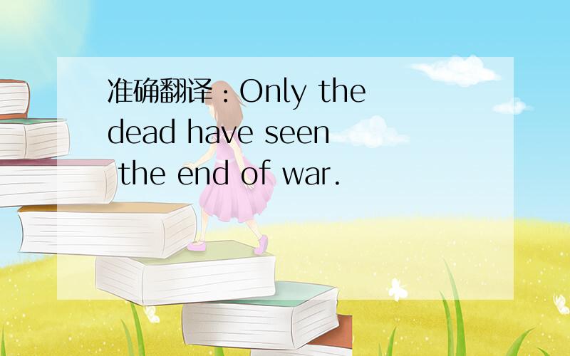 准确翻译：Only the dead have seen the end of war.