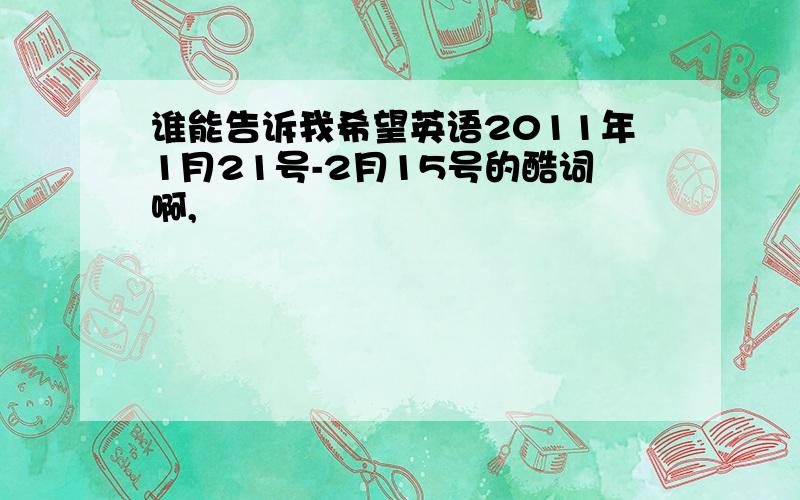 谁能告诉我希望英语2011年1月21号-2月15号的酷词啊,