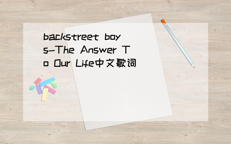 backstreet boys-The Answer To Our Life中文歌词