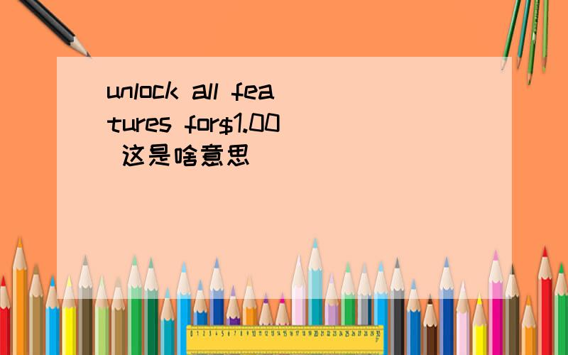 unlock all features for$1.00 这是啥意思