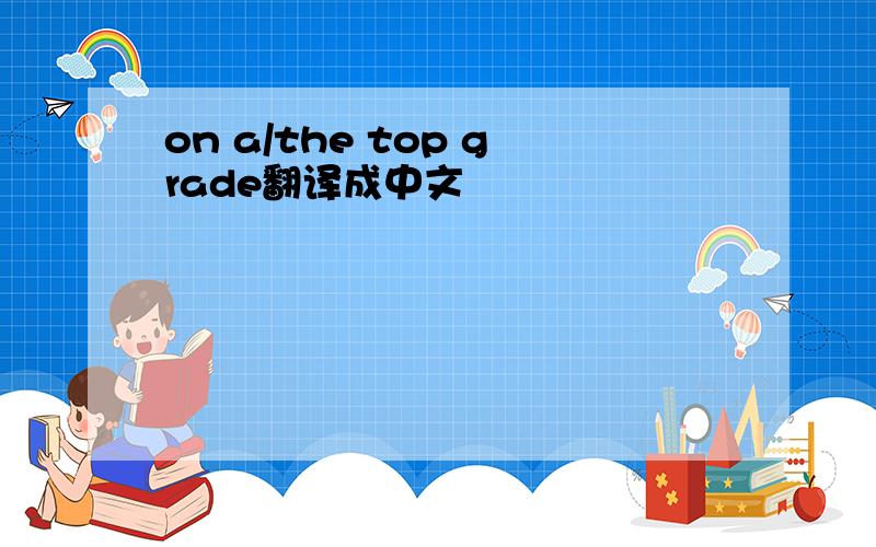 on a/the top grade翻译成中文