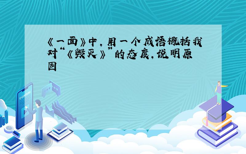 《一面》中,用一个成语概括我对“《毁灭》”的态度,说明原因